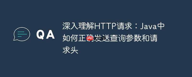 深入理解HTTP请求：Java中如何正确发送查询参数和请求头