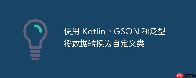 使用 kotlin、gson 和泛型将数据转换为自定义类