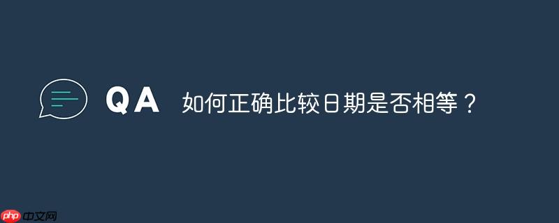 如何正确比较日期是否相等？