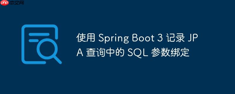 使用 Spring Boot 3 记录 JPA 查询中的 SQL 参数绑定