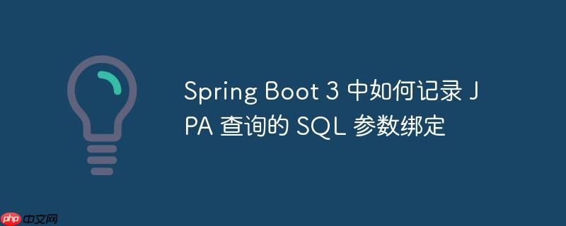 Spring Boot 3 中如何记录 JPA 查询的 SQL 参数绑定