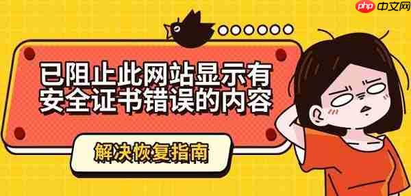 已阻止此网站显示有安全证书错误的内容解决恢复指南