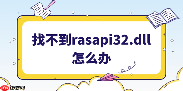 找不到rasapi32.dll文件怎么办 5种有效解决方案分享！