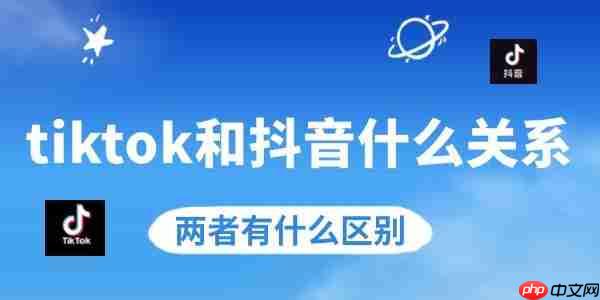 tiktok和抖音什么关系 两者有什么区别