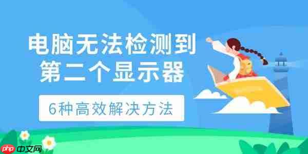 电脑无法检测到第二个显示器 6种高效解决方法