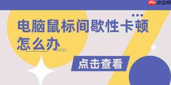 电脑鼠标间歇性卡顿怎么办 有效解决方法汇总