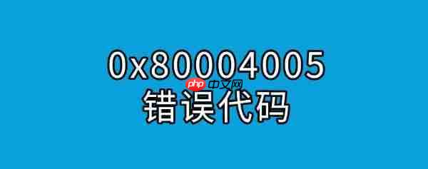 0x80004005错误代码解决方法 一篇文章教会你