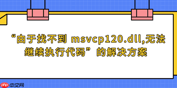 “由于找不到 msvcp120.dll,无法继续执行代码”的解决方案