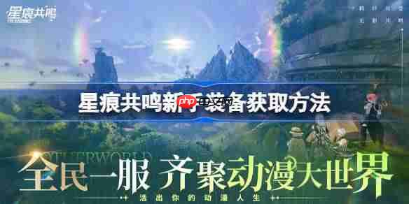 星痕共鸣新手装备获取方法-星痕共鸣新手装备该怎么获取