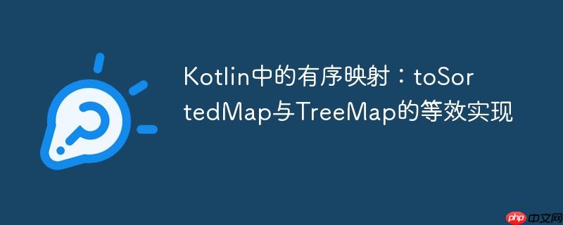 Kotlin中的有序映射：toSortedMap与TreeMap的等效实现