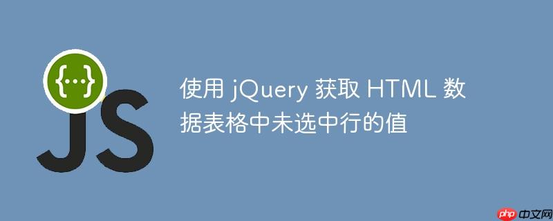 使用 jquery 获取 html 数据表格中未选中行的值