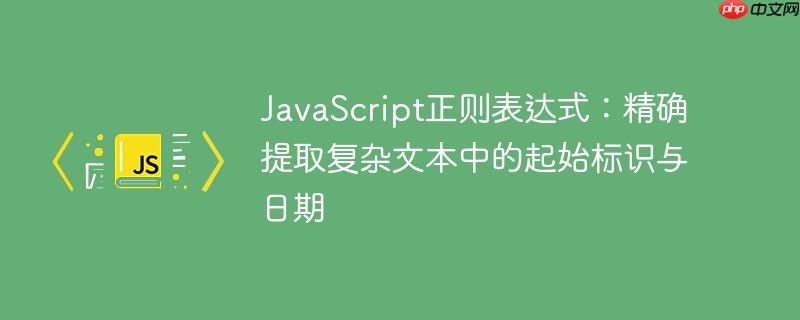 JavaScript正则表达式：精确提取复杂文本中的起始标识与日期