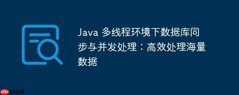 Java 多线程环境下数据库同步与并发处理：高效处理海量数据
