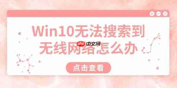 Win10无法搜索到无线网络怎么办 详细解决方法汇总