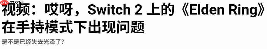 大翻车！ 多家媒体称《艾尔登法环》Switch2掌机模式运行糟糕