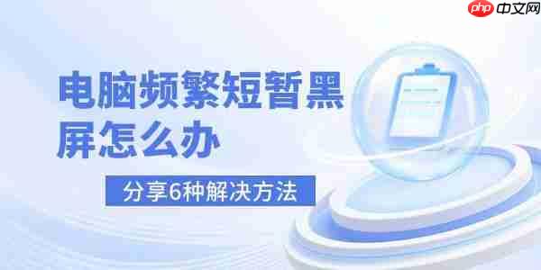电脑频繁短暂黑屏怎么办 分享6种解决方法