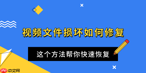 视频文件损坏如何修复 这个方法帮你快速恢复