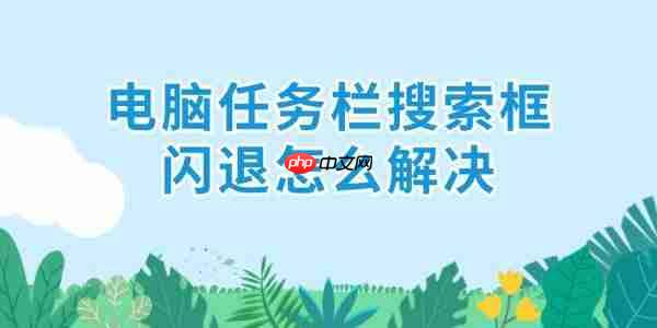 电脑任务栏搜索框闪退怎么解决 6招解决