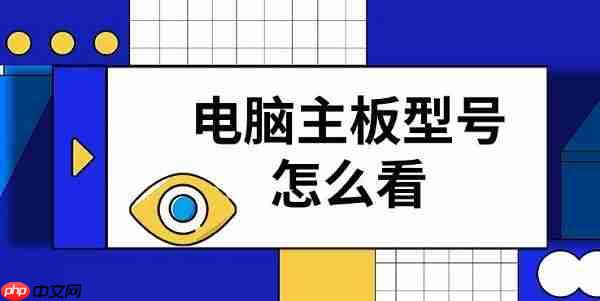 电脑主板型号怎么看 四种快速查看步骤