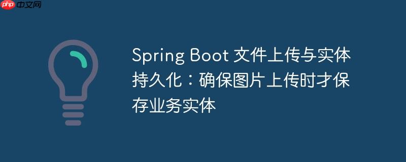 Spring Boot 文件上传与实体持久化：确保图片上传时才保存业务实体