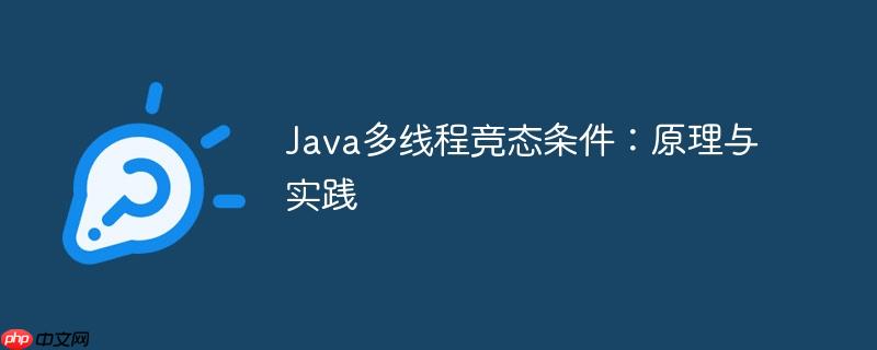 Java多线程竞态条件：原理与实践
