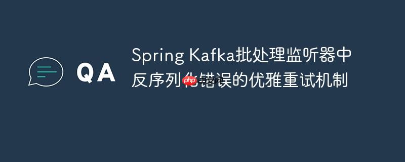 Spring Kafka批处理监听器中反序列化错误的优雅重试机制