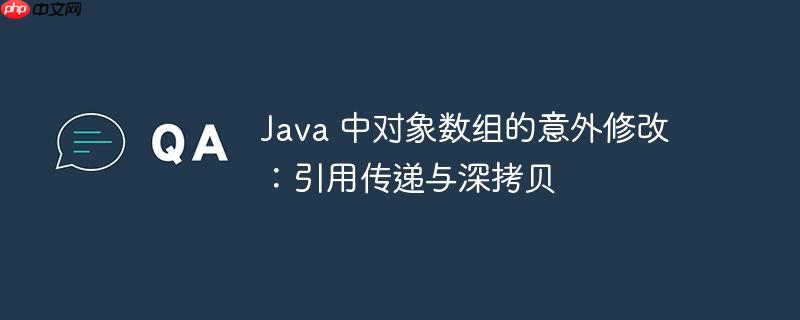 java 中对象数组的意外修改：引用传递与深拷贝