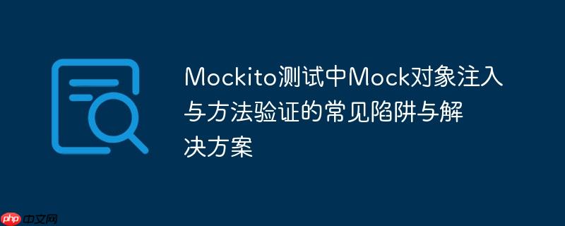 Mockito测试中Mock对象注入与方法验证的常见陷阱与解决方案