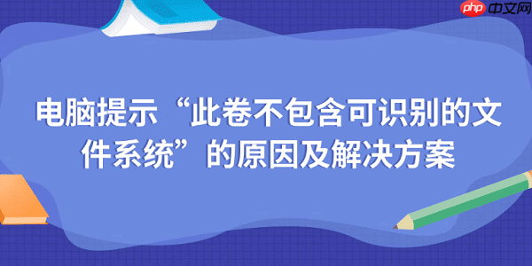电脑提示&ldquo;此卷不包含可识别的文件系统&rdquo;的原因及解决方案
