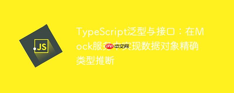 TypeScript泛型与接口：在Mock服务中实现数据对象精确类型推断