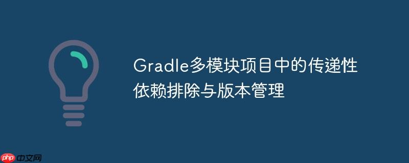 Gradle多模块项目中的传递性依赖排除与版本管理
