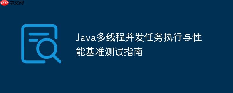 Java多线程并发任务执行与性能基准测试指南
