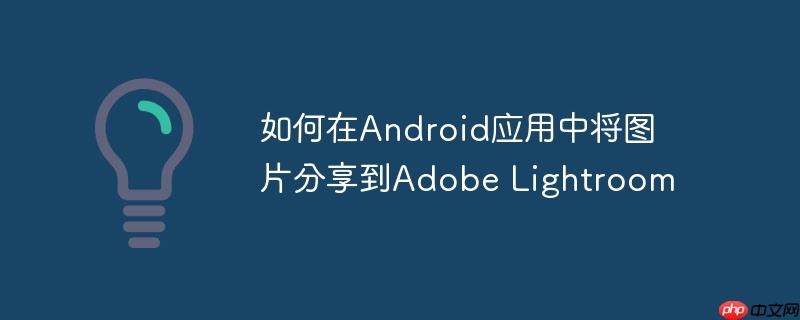 如何在Android应用中将图片分享到Adobe Lightroom
