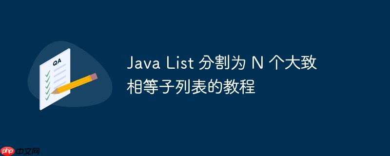 Java List 分割为 N 个大致相等子列表的教程
