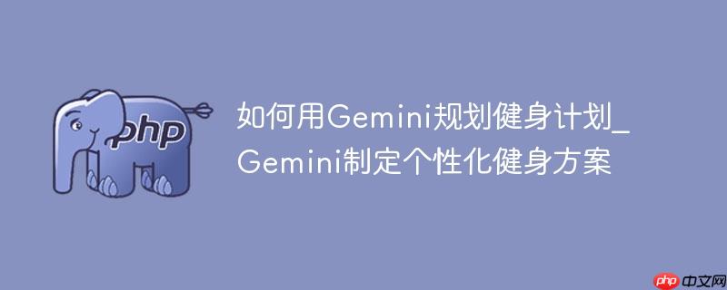 如何用Gemini规划健身计划_Gemini制定个性化健身方案