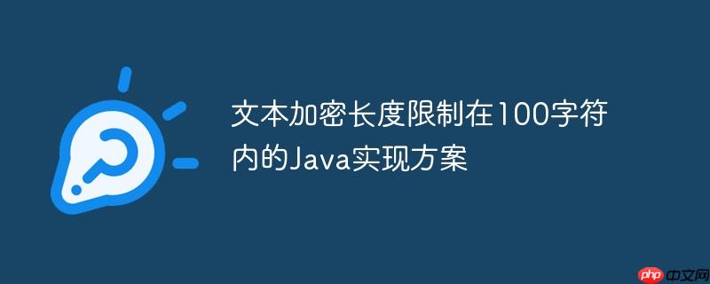 文本加密长度限制在100字符内的java实现方案