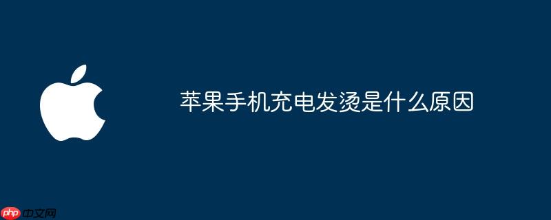 苹果手机充电发烫是什么原因