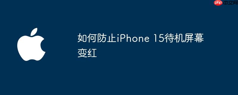 如何防止iPhone 15待机屏幕变红