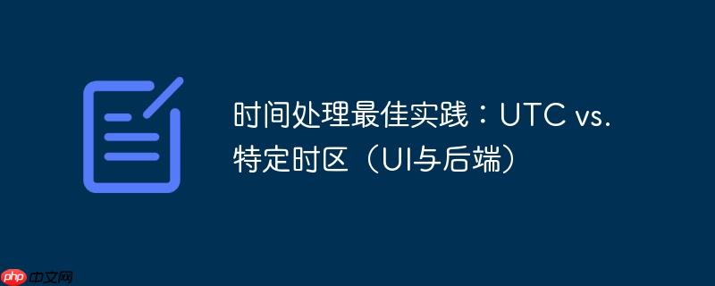 时间处理最佳实践：UTC vs. 特定时区（UI与后端）