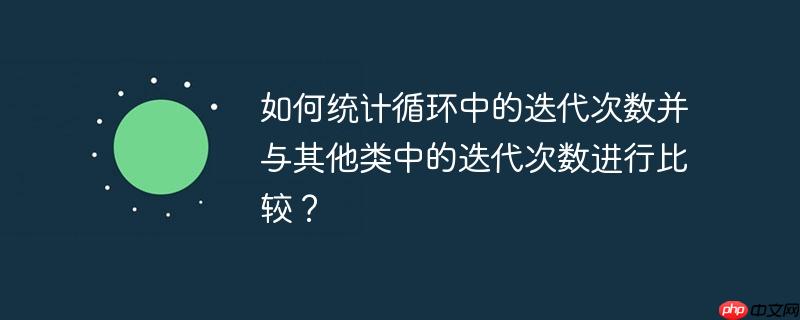 如何统计循环中的迭代次数并与其他类中的迭代次数进行比较？