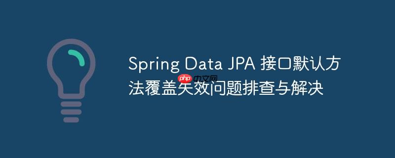 Spring Data JPA 接口默认方法覆盖失效问题排查与解决
