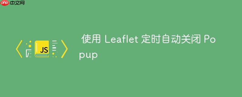 使用 Leaflet 定时自动关闭 Popup
