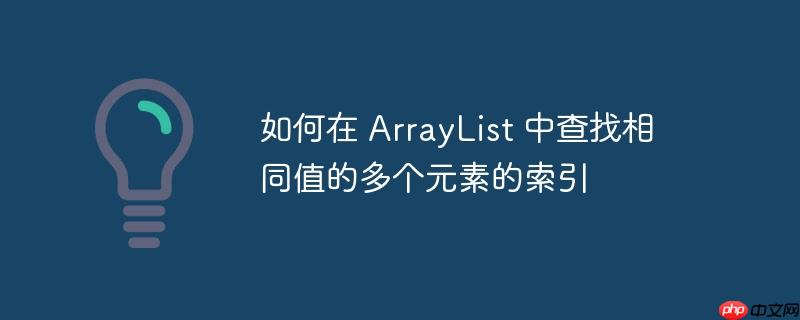 如何在 arraylist 中查找相同值的多个元素的索引