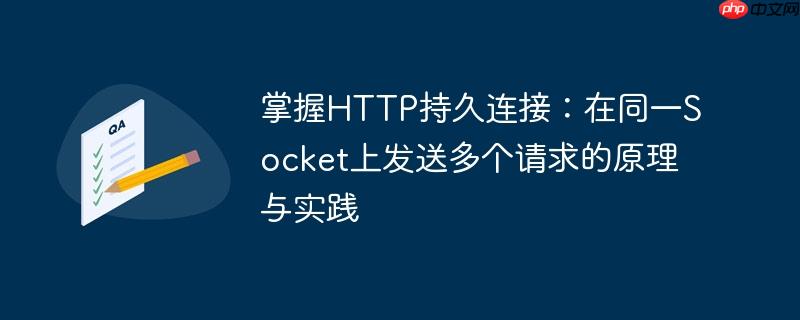 掌握HTTP持久连接：在同一Socket上发送多个请求的原理与实践