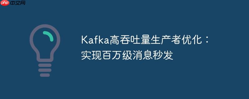 Kafka高吞吐量生产者优化：实现百万级消息秒发