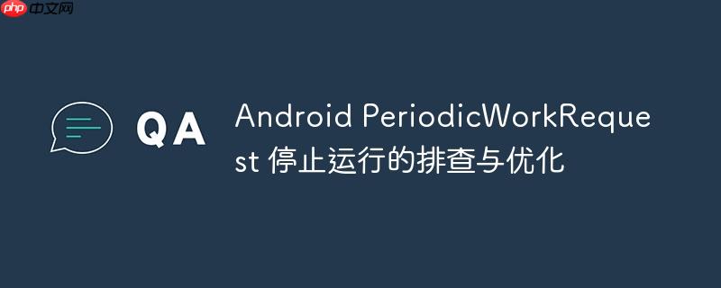 android periodicworkrequest 停止运行的排查与优化