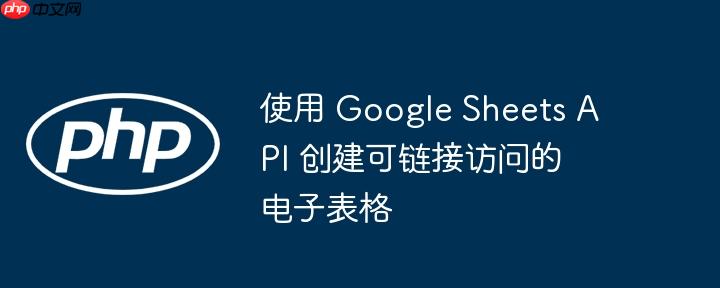使用 google sheets api 创建可链接访问的电子表格