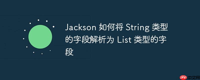 Jackson 如何将 String 类型的字段解析为 List 类型的字段