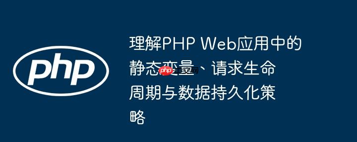 理解PHP Web应用中的静态变量、请求生命周期与数据持久化策略