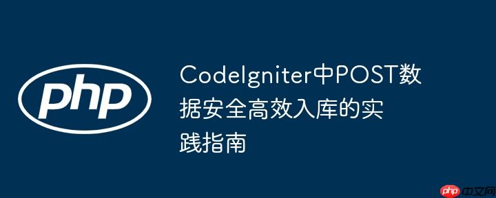 CodeIgniter中POST数据安全高效入库的实践指南